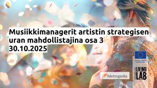 Musiikkimanagerit artistin strategisen uran mahdollistajina osa 3, 30.10.2025. Metropolia logo, Euroopan unionin osarahoittama logo, Tuottajakeskus Living Lab logo