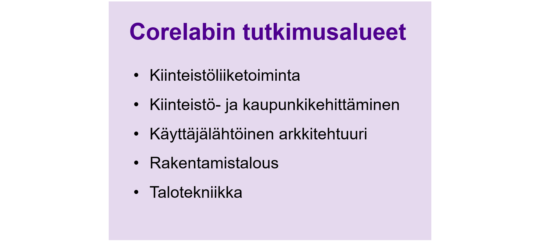 Corelabin tutkimusalueet: Kiinteistöliiketoiminta Kiinteistö- ja kaupunkikehittäminen Käyttäjälähtöinen arkkitehtuuri Rakentamistalous Talotekniikka
